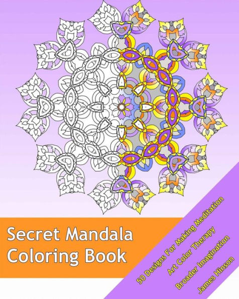 Secret Mandala: 50 Designs For Making Meditation, Art Color Therapy, Broader Imagination, For Insight, Healing, And Self-Expression