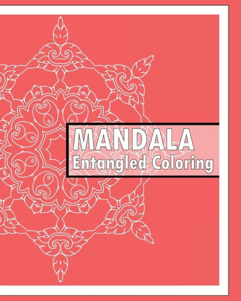 Entangled Coloring Book: 50 Advanced Mandala Patterns, Stress Relieving Meditation, Self-Help Creativity, Art Therapy Relaxation And Creative Color Your Imagination