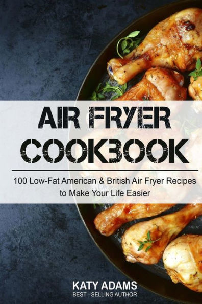 Air Fryer Cookbook: 100 Low-Fat American & British Air Fryer Recipes To Make You - 9781541320925
