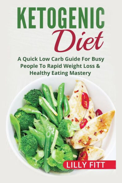 Ketogenic Diet: A Quick Low Carb Guide For Busy People To Rapid Weight Loss & Healthy Eating Mastery (Ketogenic Diet For Beginners, Ketogenic Diet Cookbook, Diabetes)