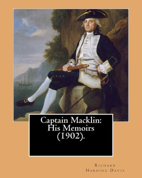 Captain Macklin: His Memoirs (1902). By: Richard Harding Davis, Illustrated By: Walter Appleton Clark Was Born June 24, 1876 And Died December 26, 1906.: (Original Classics)