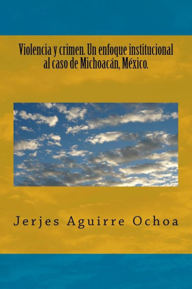 Violencia Y Crimen. Un Enfoque Institucional Al Caso De Michoac?n, M?xico. (Spanish Edition)