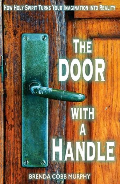 The Door With A Handle: How Holy Spirit Turns Your Imagination Into Reality
