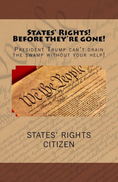 States' Rights Before They'Re Gone!: President Trump Can't Drain The Swamp Without Your Help!