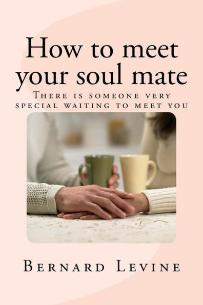 How To Meet Your Soul Mate: There Is Someone Very Special Waiting To Meet You