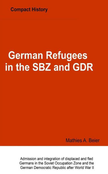 German Refugees In The Sbz And Gdr: Admission And Integration Of Displaced And Fled Germans In The Soviet Occupation Zone And The German Democratic Republic