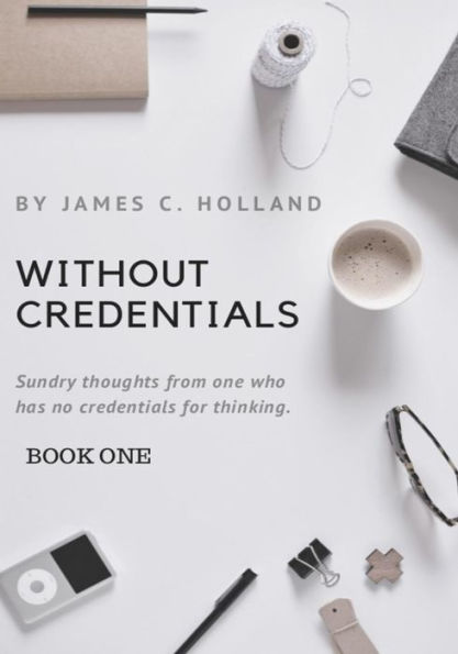 Without Credentials: Sundry Thoughts From One Without Credentials For Thinking