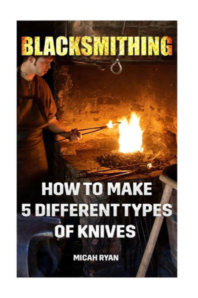 Blacksmithing: How To Make 5 Different Types Of Knives