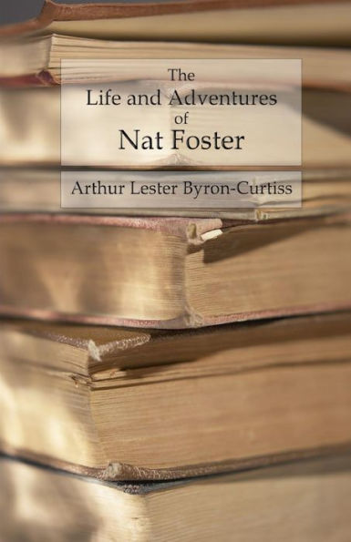 The Life And Adventures Of Nat Foster: Trapper And Hunter Of The Adirondacks - 9781542306935
