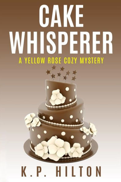 Cake Whisperer: A Yellow Rose Cozy Mystery (Yellow Rose Cozy Mystery Series)