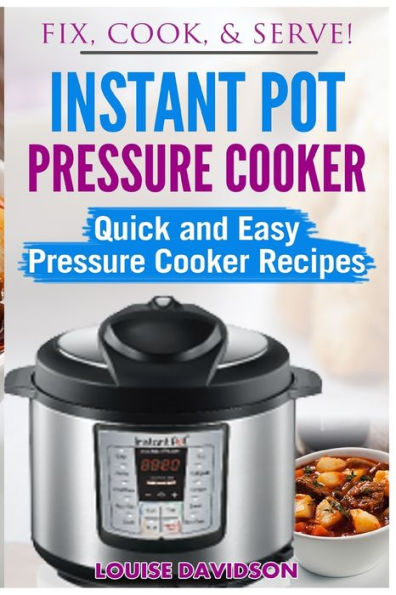 Instant Pot Pressure Cooker: Quick And Easy Pressure Cooker Recipes (Fix, Cook, Serve)