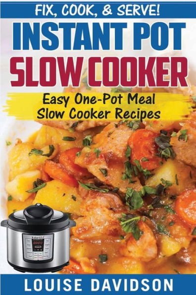 Instant Pot Slow Cooker Cookbook: Easy One-Pot Meal Slow Cooker Recipes (Fix, Cook, Serve Book)