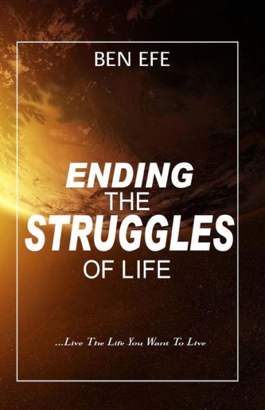 Ending The Struggles Of Life: Live The Life You Want To Live!