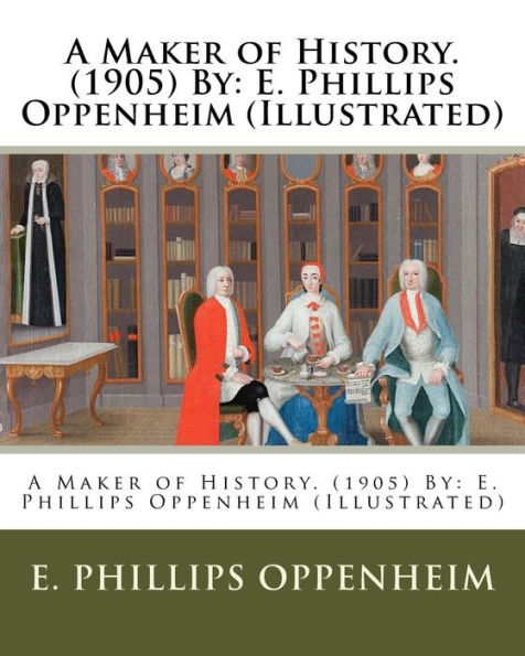 A Maker Of History. (1905) By: E. Phillips Oppenheim (Illustrated)