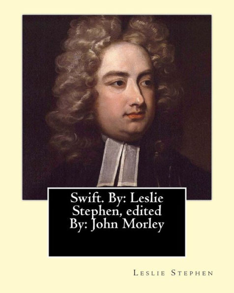 Swift. By: Leslie Stephen, Edited By: John Morley, 1St Viscount Morley Of Blackburn (24 December 1838 – 23 September 1923) Was A British Liberal ... Dean Of St Patrick's Cathedral, Dublin.