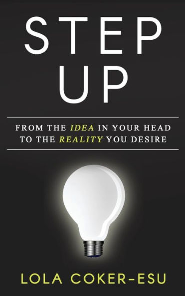 Step Up: From The Idea In Your Head To The Reality You Desire!