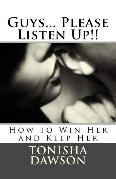 Guys... Please Listen Up!!: How To Win Her And Keep Her