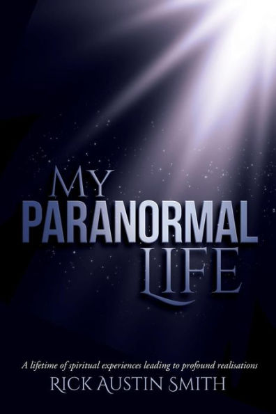 My Paranormal Life: A Lifetime Of Spiritual Experiences Leading To Profound Realisations