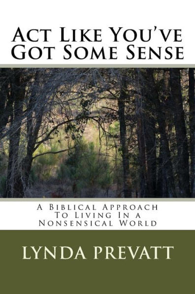 Act Like You'Ve Got Some Sense: A Biblical Approach To Living In A Nonsensical World