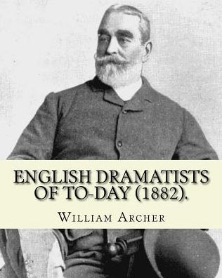English Dramatists Of To-Day (1882). By: William Archer: William Archer (23 September 1856 – 27 December 1924) Was A Scottish Critic And Writer.