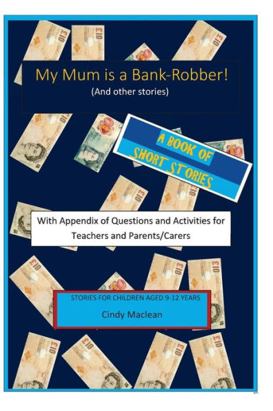 My Mum Is A Bank-Robber! With Questions And Activities For Teachers And Parents: A Book Of Short-Stories For 9-12 Year Olds With Appendix For Teachers And Parents/Carers