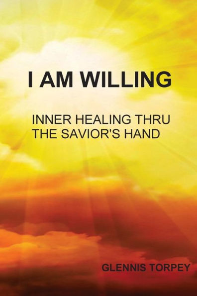 I Am Willing: Inner Healing Thru The Savior's Hand