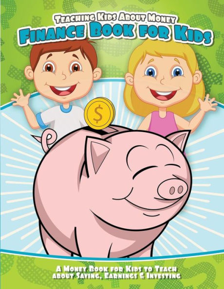 Teaching Kids About Money Finance Book For Kids: A Money Book For Kids To Teach About Saving, Earnings & Investing