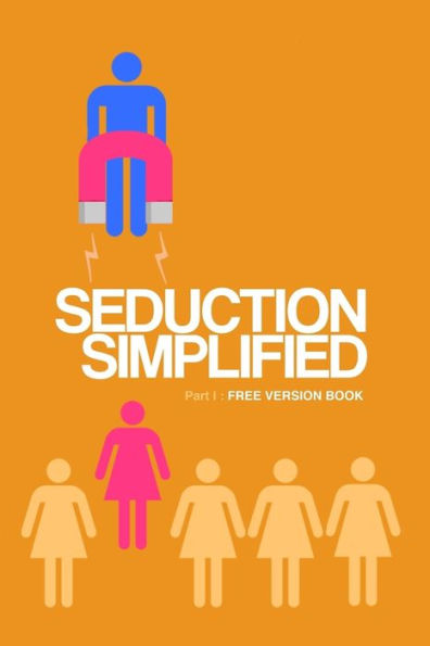 Seduction Simplified: Free Version: Sexes Are Complementary, Not Opposed To Each Other