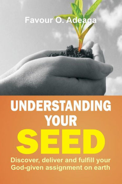 Understanding Your Seed: Discover, Deliver And Fulfill Your God-Given Assignment On Earth