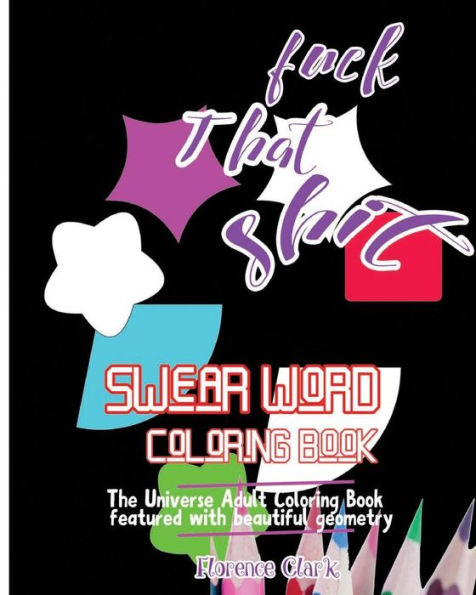 Fuck That Shit: Swear Word Coloring Book : The Universe Adult Coloring Book Featured With Beautiful Geometry (Fuck And Shit)