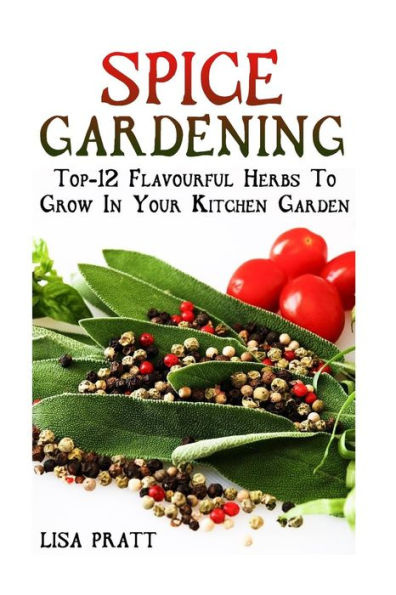 Spice Gardening: Top-1Spice Gardening: Top-12 Flavourful Herbs To Grow In Your Kitchen Garden 2 Flavourful Herbs To Grow In Your Kitchen Garden: ... Gardening Books, Gardening Year Round)