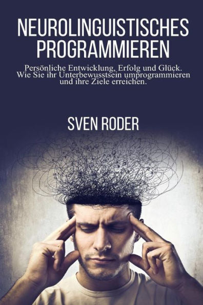 Neurolinguistisches Programmieren: Personliche Entwicklung, Erfolg Und Gluck. Wie Sie Ihr Unterbewusstsein Umprogrammieren Und Ihre Ziele Erreichen. (German Edition)