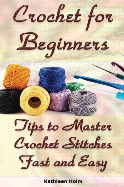 Crochet For Beginners: Tips To Master Crochet Stitches Fast And Easy: (Crochet Projects, Crochet Accessories, Easy Crochet)