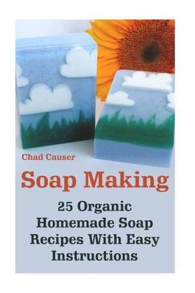 Soap Making: 25 Organic Homemade Soap Recipes With Easy Instructions (Beauty Secrets)