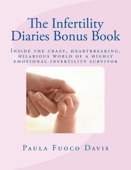 The Infertility Diaries Bonus Book: Inside The Crazy, Heartbreaking World Of Infertility Told By A Highly Emotional Infertility Survivor Who Swears ... Her Years Of Suffering With Infertility