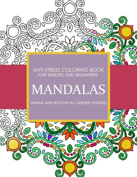 Mandala Animals And Botanical Garden Designs: Anti-Stress Coloring Book For Seniors And Beginners