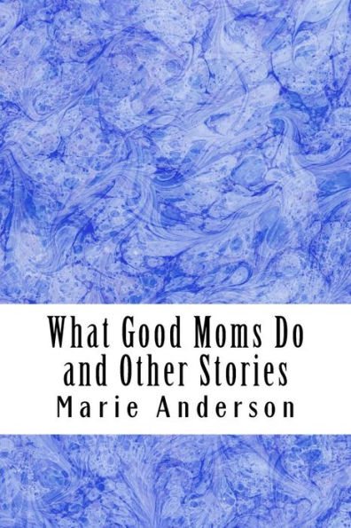 What Good Moms Do And Other Stories