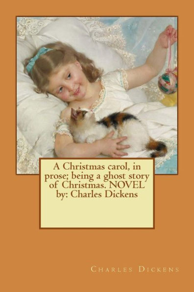 A Christmas Carol, In Prose; Being A Ghost Story Of Christmas. Novel By: Charles Dickens