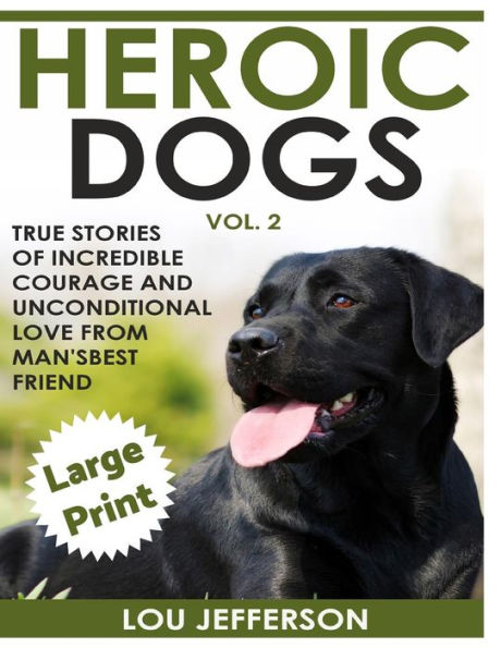 Heroic Dogs Volume 2 ***Large Print Edition***: True Stories Of Incredible Courage And Unconditional Love From Man's Best Friend