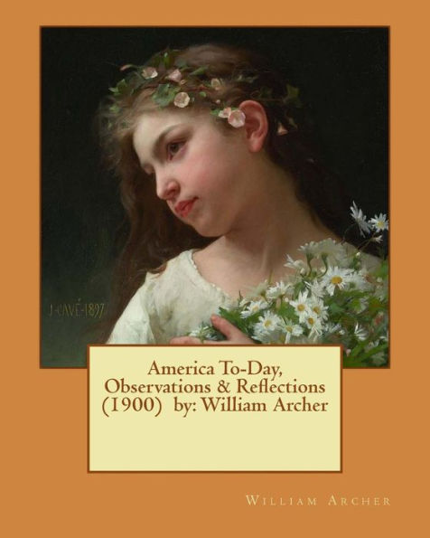 America To-Day, Observations & Reflections (1900) By: William Archer