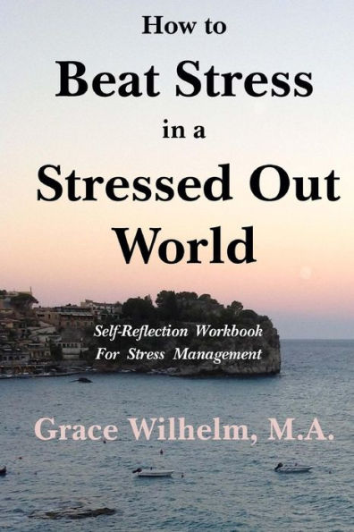 How To Beat Stress In A Stressed Out World: Self-Reflection Workbook For Stress Management