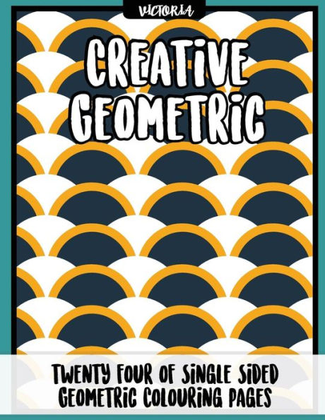 Creative Geometric: 24 Of Single Sided Geometric Coloring Pages, Stress Relief Coloring Books For Adults (Geometric Coloring Books For Grownups)
