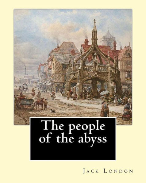 The People Of The Abyss. By: Jack London,And By: James Russell Lowell (With Many Illustrations From Photographs): The People Of The Abyss (1903) Is A ... About Life In The East End Of London In 1902.