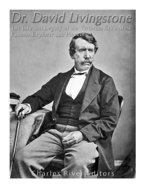Dr. David Livingstone: The Life And Legacy Of The Victorian Era?S Most Famous Explorer And Pioneer - 9781542768801