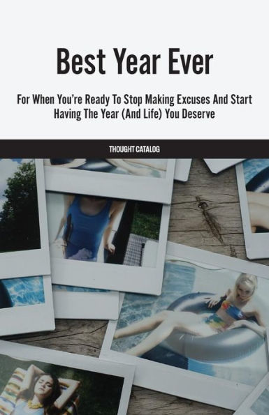 Best Year Ever: For When You'Re Ready To Stop Making Excuses And Start Having The Year (And Life) You Deserve