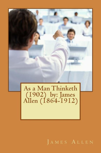 As A Man Thinketh (1902) By: James Allen (1864-1912)