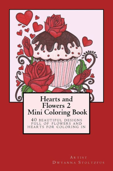 Hearts And Flowers 2 Mini Coloring Book: 40 Beautiful Designs Full Of Flowers And Hearts For Coloring In