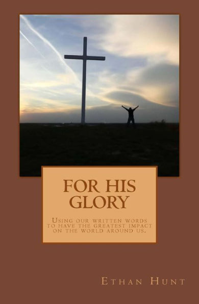 For His Glory: A Step By Step Writer?S Guide To Have The Greatest Impact Through Your Words.