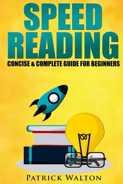 Speed Reading: Concise & Complete Guide For Beginners.: Includes: Training, Exercises, Techniques And Tips To Improve Your Skills For Faster Reading: (Speed Reading Course, Increase Reading Speed)