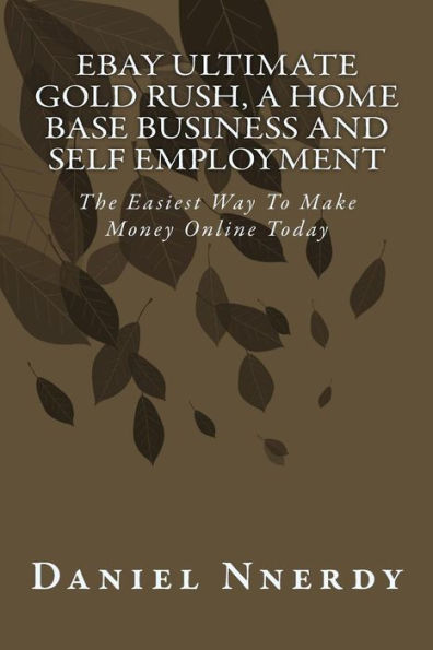 Ebay Ultimate Gold Rush, A Home Base Business And Self Employment.: The Easiest Way To Make Money Online Today